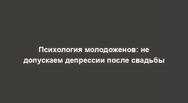 Психология молодоженов: не допускаем депрессии после свадьбы