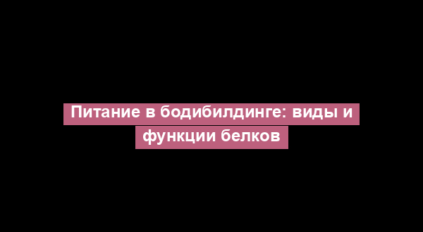 Питание в бодибилдинге: виды и функции белков