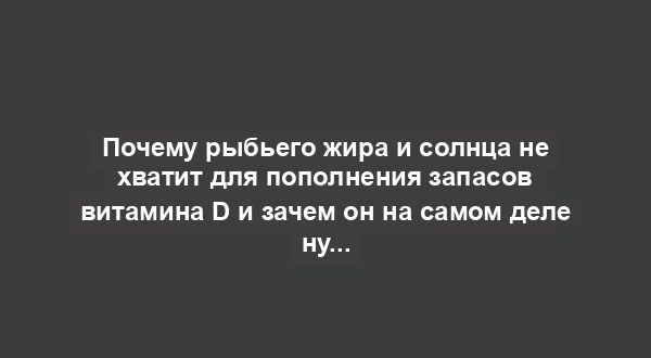 Почему рыбьего жира и солнца не хватит для пополнения запасов витамина D и зачем он на самом деле нужен?