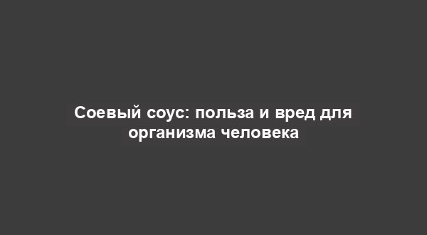 Соевый соус: польза и вред для организма человека