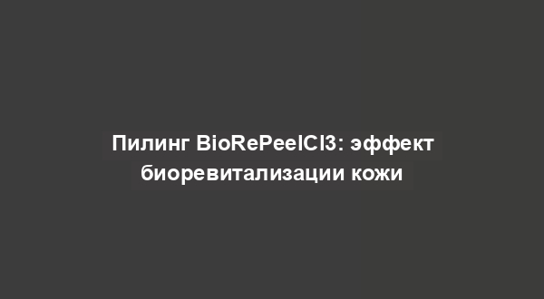 Пилинг BioRePeelCl3: эффект биоревитализации кожи