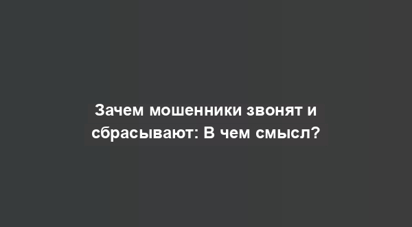 Зачем мошенники звонят и сбрасывают: В чем смысл?