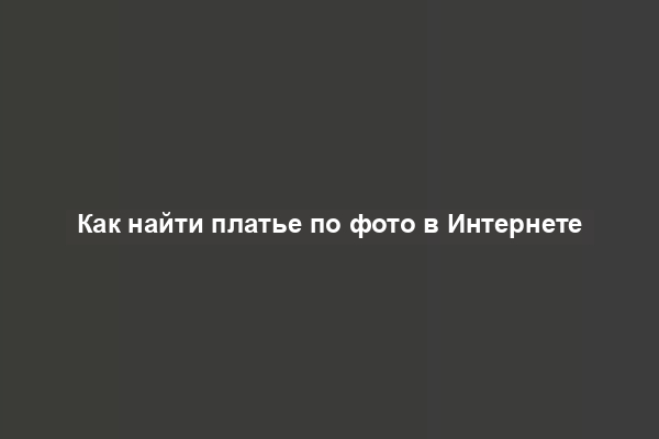 Как найти платье по фото в Интернете